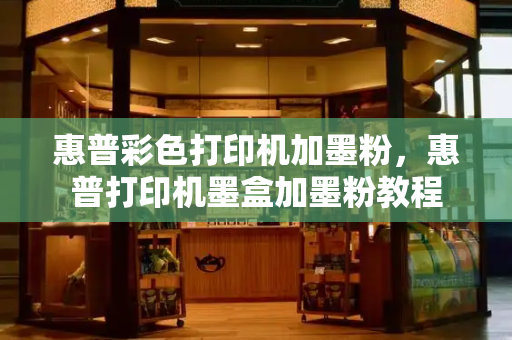 惠普彩色打印机加墨粉，惠普打印机墨盒加墨粉教程