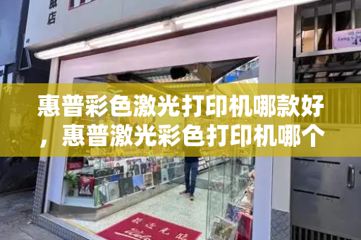 惠普彩色激光打印机哪款好，惠普激光彩色打印机哪个型号好啊