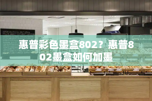 惠普彩色墨盒802？惠普802墨盒如何加墨-第1张图片-星选测评