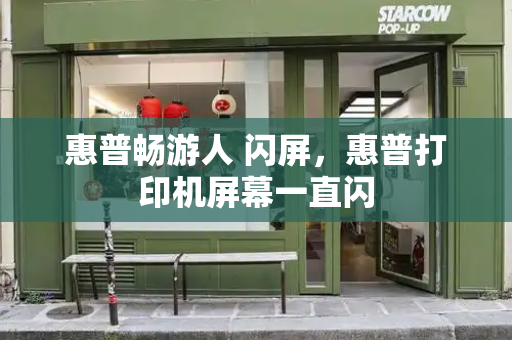 惠普畅游人 闪屏，惠普打印机屏幕一直闪-第1张图片-星选测评