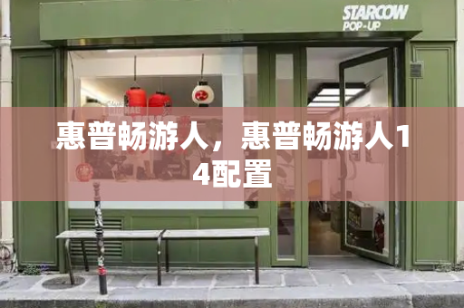 惠普畅游人，惠普畅游人14配置-第1张图片-星选测评