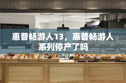 惠普畅游人13，惠普畅游人系列停产了吗