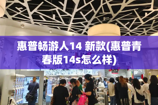 惠普畅游人14 新款(惠普青春版14s怎么样)
