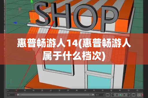 惠普畅游人14(惠普畅游人属于什么档次)