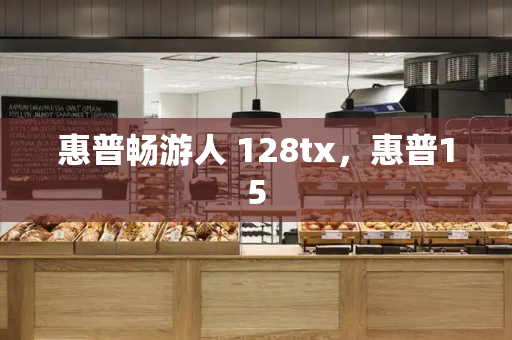 惠普畅游人 128tx，惠普15-第1张图片-星选测评