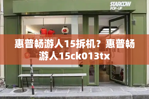 惠普畅游人15拆机？惠普畅游人15ck013tx-第1张图片-星选测评
