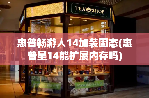 惠普畅游人14加装固态(惠普星14能扩展内存吗)-第1张图片-星选测评