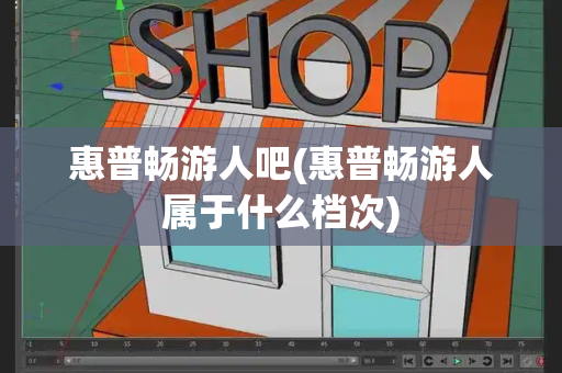 惠普畅游人吧(惠普畅游人属于什么档次)