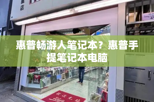 惠普畅游人笔记本？惠普手提笔记本电脑