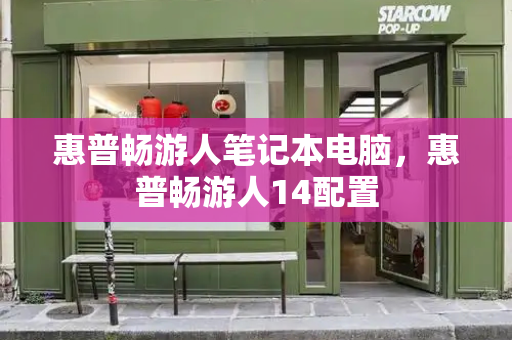 惠普畅游人笔记本电脑，惠普畅游人14配置-第1张图片-星选测评