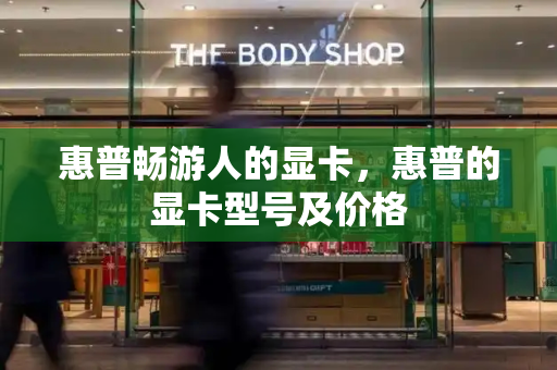 惠普畅游人的显卡，惠普的显卡型号及价格-第1张图片-星选测评