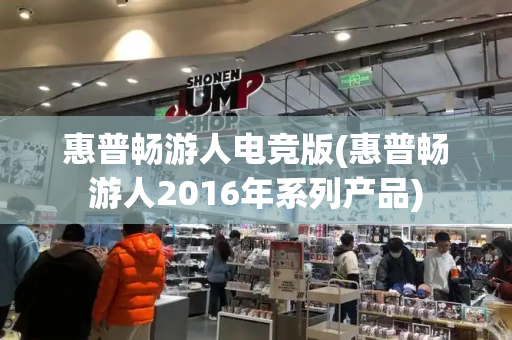 惠普畅游人电竞版(惠普畅游人2016年系列产品)