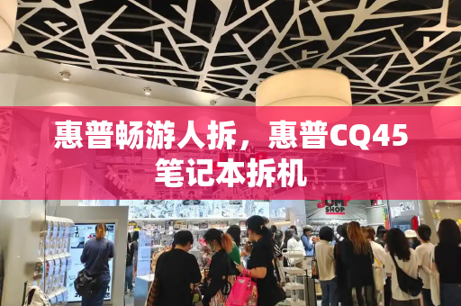 惠普畅游人拆，惠普CQ45笔记本拆机-第1张图片-星选测评