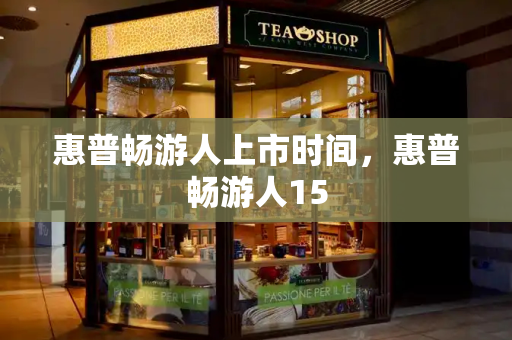 惠普畅游人上市时间，惠普畅游人15-第1张图片-星选测评
