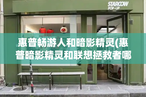 惠普畅游人和暗影精灵(惠普暗影精灵和联想拯救者哪个好)
