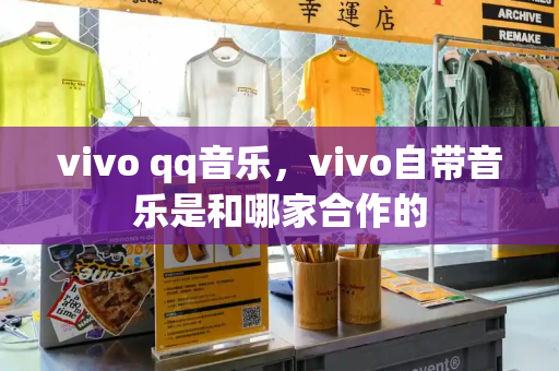 vivo qq音乐，vivo自带音乐是和哪家合作的