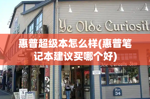 惠普超级本怎么样(惠普笔记本建议买哪个好)