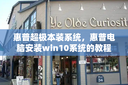 惠普超极本装系统，惠普电脑安装win10系统的教程-第1张图片-星选测评