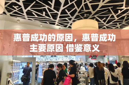 惠普成功的原因，惠普成功主要原因 借鉴意义
