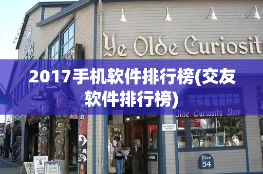 2017手机软件排行榜(交友软件排行榜)-第1张图片-星选测评