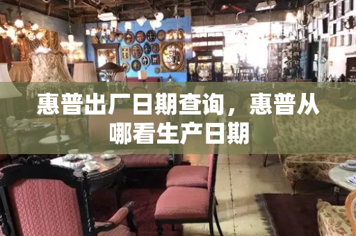 惠普出厂日期查询，惠普从哪看生产日期