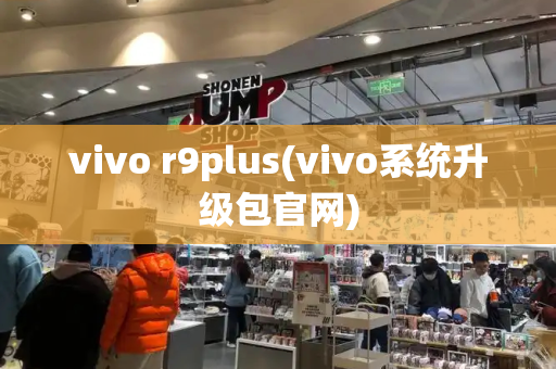 vivo r9plus(vivo系统升级包官网)