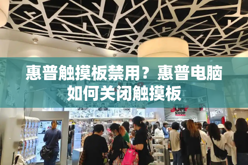 惠普触摸板禁用？惠普电脑如何关闭触摸板