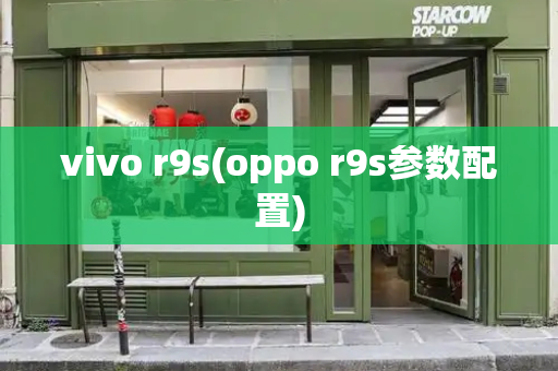 vivo r9s(oppo r9s参数配置)-第1张图片-星选测评