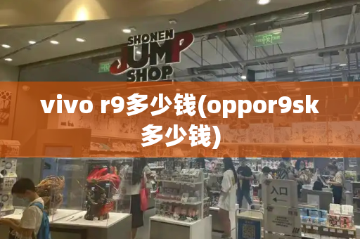 vivo r9多少钱(oppor9sk多少钱)-第1张图片-星选测评