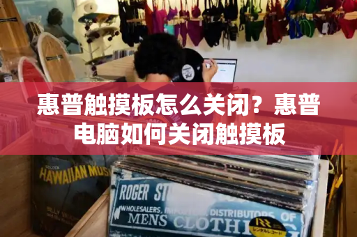 惠普触摸板怎么关闭？惠普电脑如何关闭触摸板