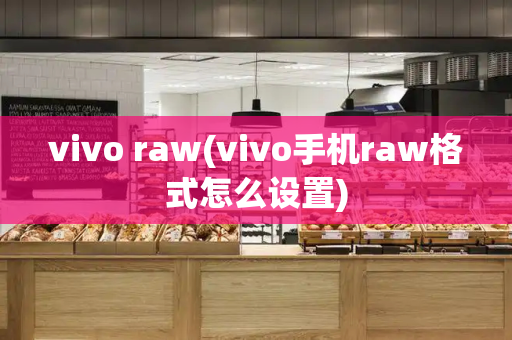 vivo raw(vivo手机raw格式怎么设置)-第1张图片-星选测评