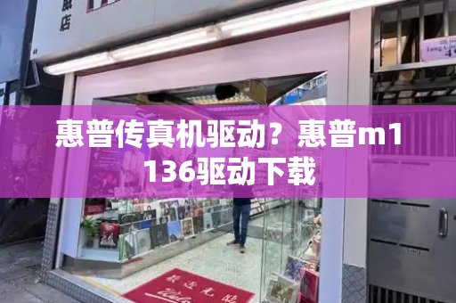 惠普传真机驱动？惠普m1136驱动下载