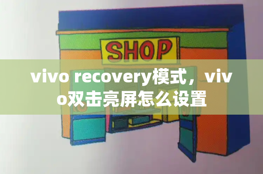 vivo recovery模式，vivo双击亮屏怎么设置-第1张图片-星选测评