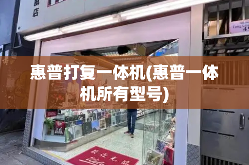 惠普打复一体机(惠普一体机所有型号)-第1张图片-星选测评