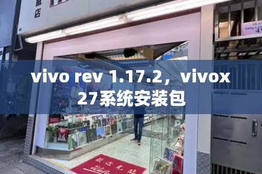 vivo rev 1.17.2，vivox27系统安装包