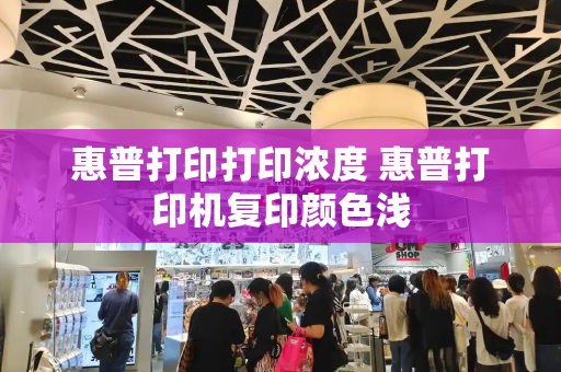 惠普打印打印浓度 惠普打印机复印颜色浅