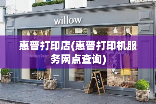 惠普打印店(惠普打印机服务网点查询)