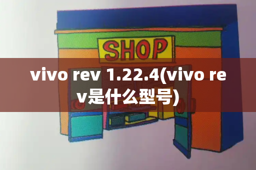 vivo rev 1.22.4(vivo rev是什么型号)