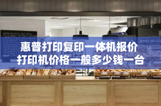 惠普打印复印一体机报价 打印机价格一般多少钱一台-第1张图片-星选测评