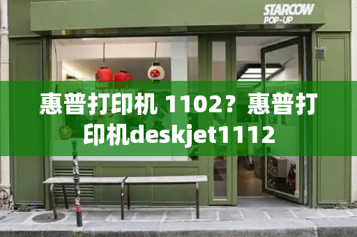 惠普打印机 1102？惠普打印机deskjet1112