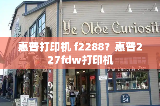 惠普打印机 f2288？惠普227fdw打印机-第1张图片-星选测评