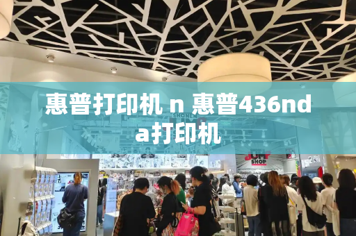惠普打印机 n 惠普436nda打印机