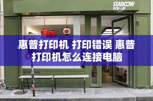 惠普打印机 打印错误 惠普打印机怎么连接电脑-第1张图片-星选测评