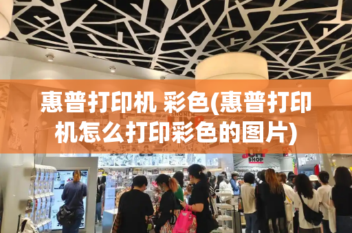 惠普打印机 彩色(惠普打印机怎么打印彩色的图片)-第1张图片-星选测评