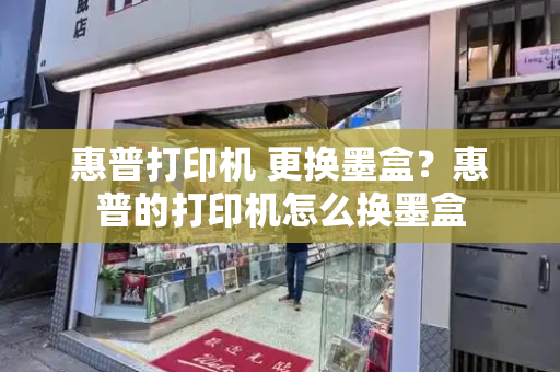 惠普打印机 更换墨盒？惠普的打印机怎么换墨盒