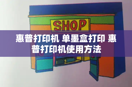 惠普打印机 单墨盒打印 惠普打印机使用方法-第1张图片-星选测评