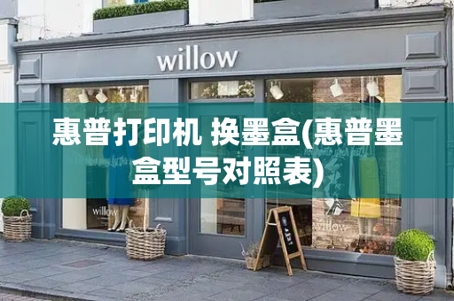 惠普打印机 换墨盒(惠普墨盒型号对照表)