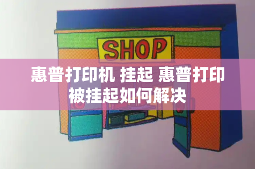 惠普打印机 挂起 惠普打印被挂起如何解决-第1张图片-星选测评