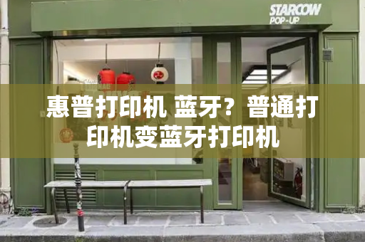惠普打印机 蓝牙？普通打印机变蓝牙打印机-第1张图片-星选测评