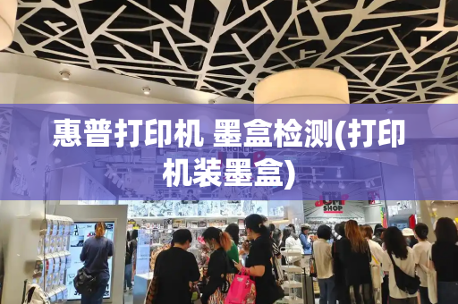 惠普打印机 墨盒检测(打印机装墨盒)-第1张图片-星选测评